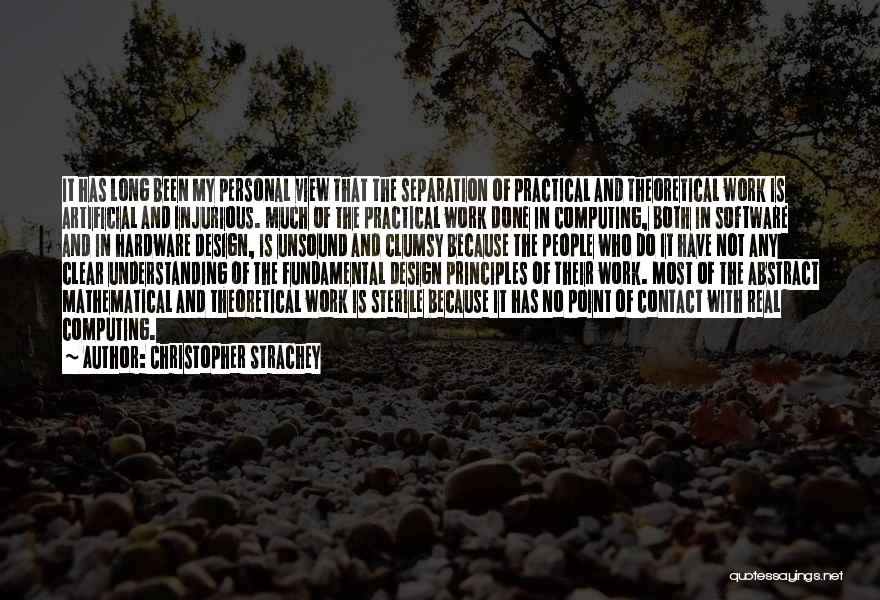 Christopher Strachey Quotes: It Has Long Been My Personal View That The Separation Of Practical And Theoretical Work Is Artificial And Injurious. Much