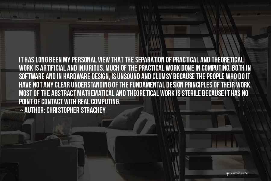 Christopher Strachey Quotes: It Has Long Been My Personal View That The Separation Of Practical And Theoretical Work Is Artificial And Injurious. Much