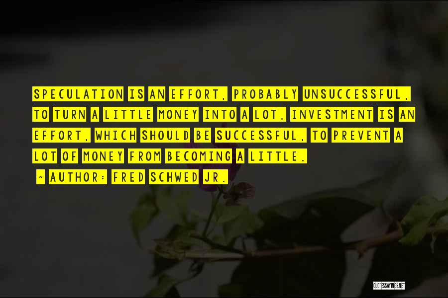 Fred Schwed Jr. Quotes: Speculation Is An Effort, Probably Unsuccessful, To Turn A Little Money Into A Lot. Investment Is An Effort, Which Should