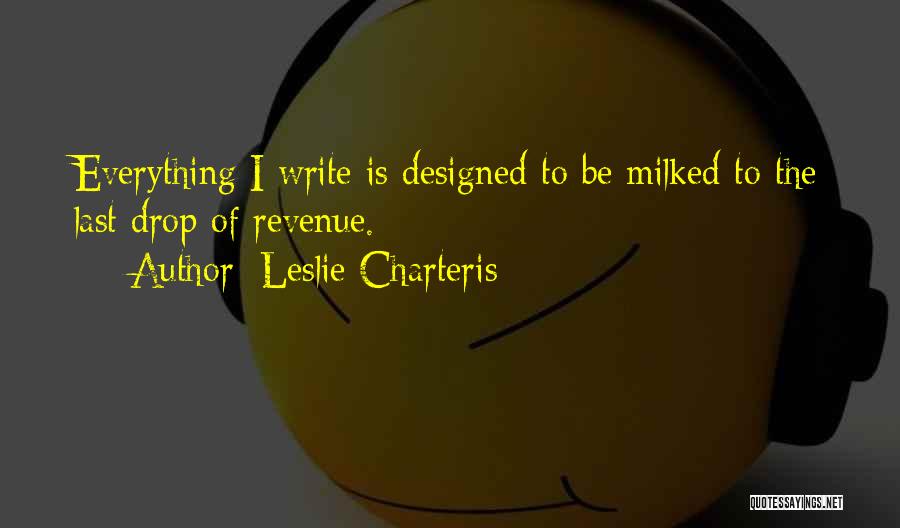 Leslie Charteris Quotes: Everything I Write Is Designed To Be Milked To The Last Drop Of Revenue.