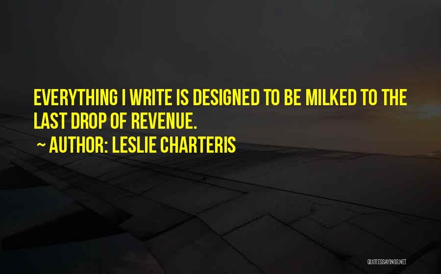 Leslie Charteris Quotes: Everything I Write Is Designed To Be Milked To The Last Drop Of Revenue.