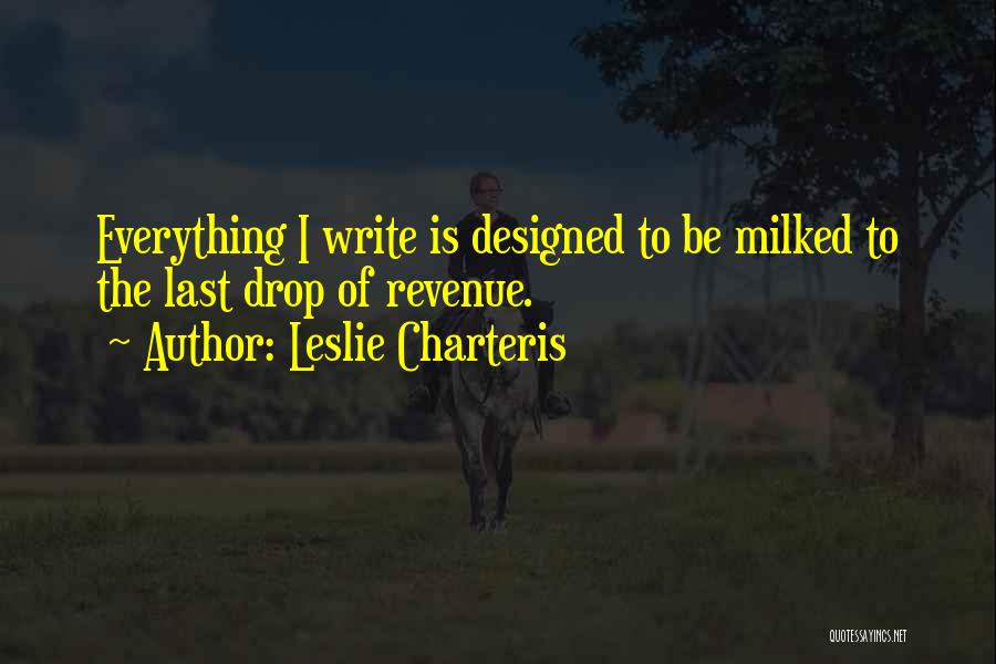 Leslie Charteris Quotes: Everything I Write Is Designed To Be Milked To The Last Drop Of Revenue.