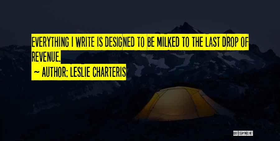 Leslie Charteris Quotes: Everything I Write Is Designed To Be Milked To The Last Drop Of Revenue.