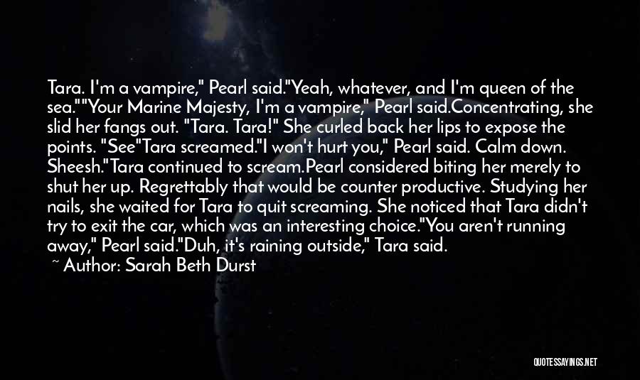 Sarah Beth Durst Quotes: Tara. I'm A Vampire, Pearl Said.yeah, Whatever, And I'm Queen Of The Sea.your Marine Majesty, I'm A Vampire, Pearl Said.concentrating,