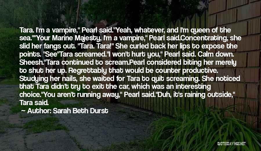 Sarah Beth Durst Quotes: Tara. I'm A Vampire, Pearl Said.yeah, Whatever, And I'm Queen Of The Sea.your Marine Majesty, I'm A Vampire, Pearl Said.concentrating,