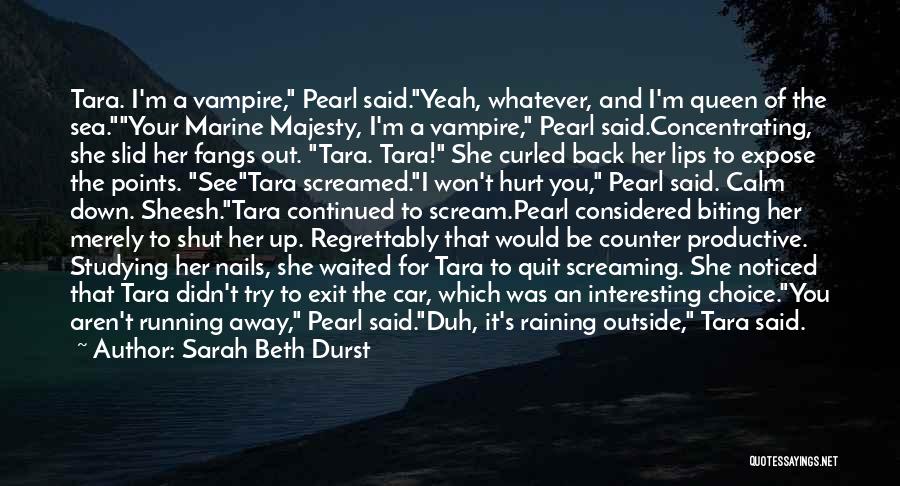 Sarah Beth Durst Quotes: Tara. I'm A Vampire, Pearl Said.yeah, Whatever, And I'm Queen Of The Sea.your Marine Majesty, I'm A Vampire, Pearl Said.concentrating,
