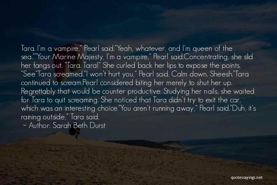 Sarah Beth Durst Quotes: Tara. I'm A Vampire, Pearl Said.yeah, Whatever, And I'm Queen Of The Sea.your Marine Majesty, I'm A Vampire, Pearl Said.concentrating,