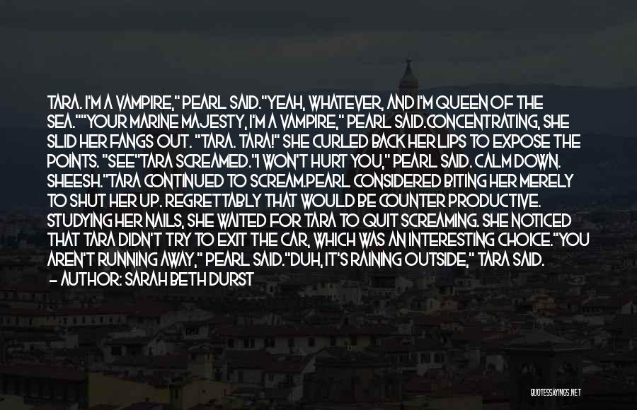 Sarah Beth Durst Quotes: Tara. I'm A Vampire, Pearl Said.yeah, Whatever, And I'm Queen Of The Sea.your Marine Majesty, I'm A Vampire, Pearl Said.concentrating,
