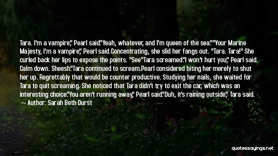 Sarah Beth Durst Quotes: Tara. I'm A Vampire, Pearl Said.yeah, Whatever, And I'm Queen Of The Sea.your Marine Majesty, I'm A Vampire, Pearl Said.concentrating,