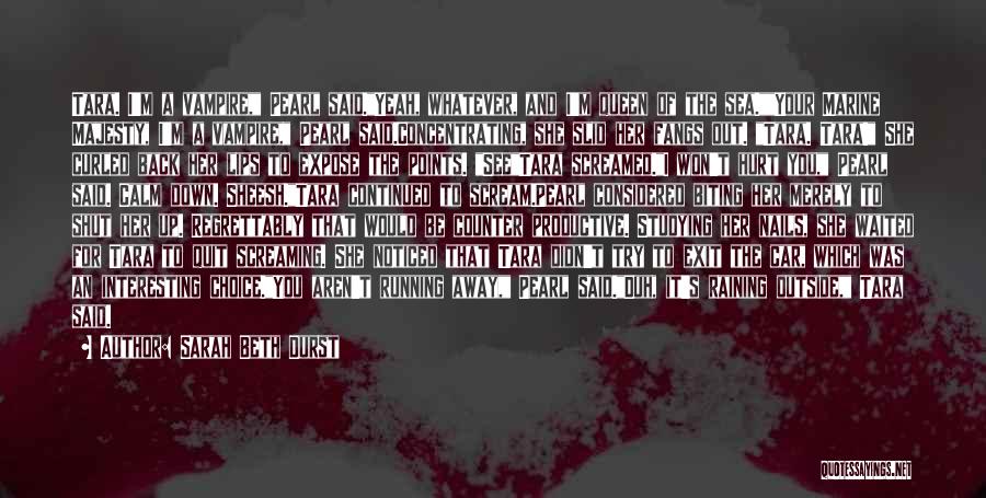 Sarah Beth Durst Quotes: Tara. I'm A Vampire, Pearl Said.yeah, Whatever, And I'm Queen Of The Sea.your Marine Majesty, I'm A Vampire, Pearl Said.concentrating,