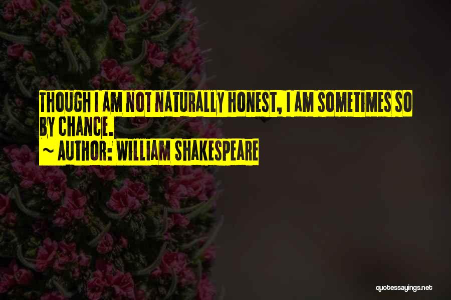 William Shakespeare Quotes: Though I Am Not Naturally Honest, I Am Sometimes So By Chance.