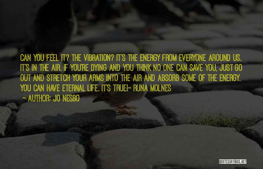 Jo Nesbo Quotes: Can You Feel It? The Vibration? It's The Energy From Everyone Around Us. It's In The Air. If You're Dying