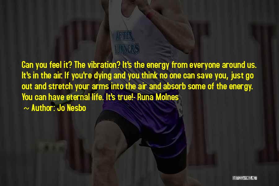 Jo Nesbo Quotes: Can You Feel It? The Vibration? It's The Energy From Everyone Around Us. It's In The Air. If You're Dying