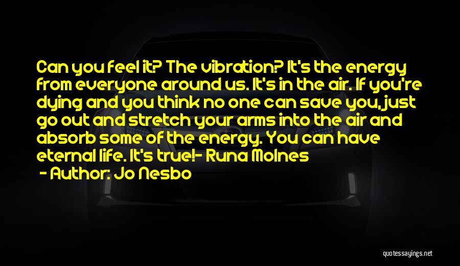 Jo Nesbo Quotes: Can You Feel It? The Vibration? It's The Energy From Everyone Around Us. It's In The Air. If You're Dying