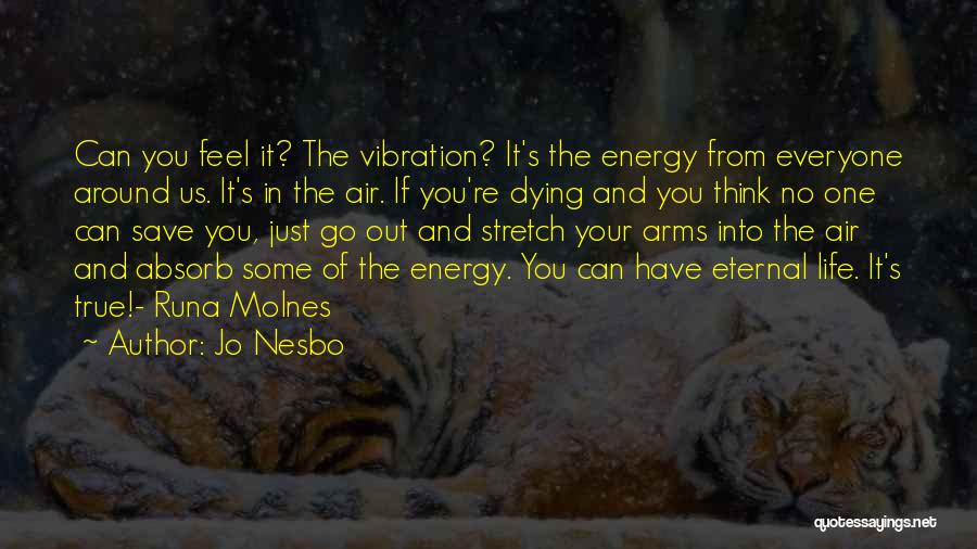 Jo Nesbo Quotes: Can You Feel It? The Vibration? It's The Energy From Everyone Around Us. It's In The Air. If You're Dying