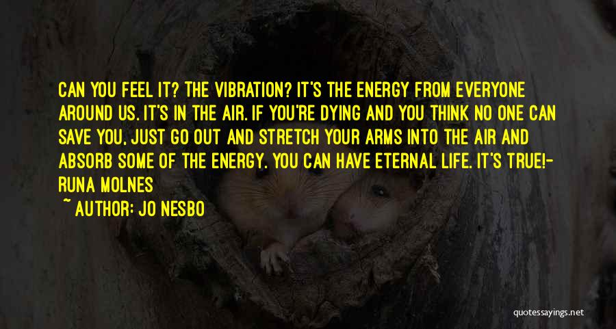 Jo Nesbo Quotes: Can You Feel It? The Vibration? It's The Energy From Everyone Around Us. It's In The Air. If You're Dying