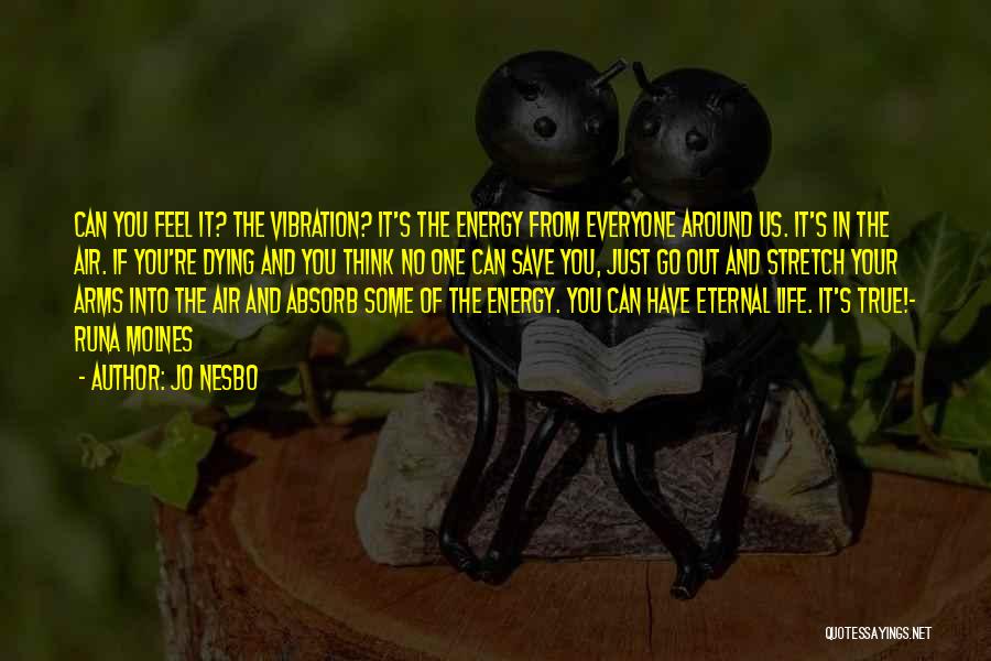 Jo Nesbo Quotes: Can You Feel It? The Vibration? It's The Energy From Everyone Around Us. It's In The Air. If You're Dying