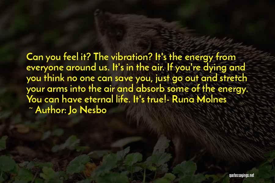 Jo Nesbo Quotes: Can You Feel It? The Vibration? It's The Energy From Everyone Around Us. It's In The Air. If You're Dying