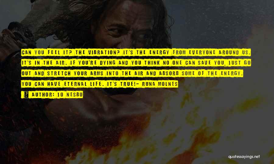 Jo Nesbo Quotes: Can You Feel It? The Vibration? It's The Energy From Everyone Around Us. It's In The Air. If You're Dying