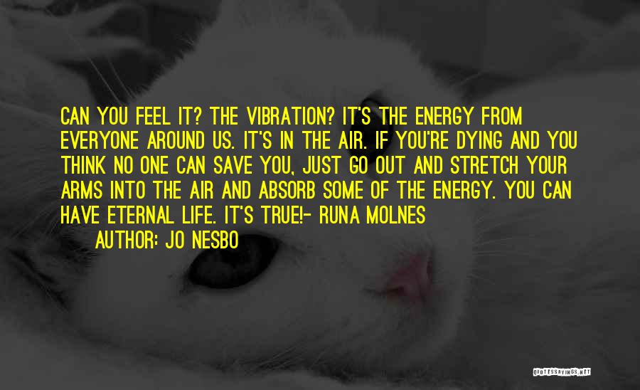 Jo Nesbo Quotes: Can You Feel It? The Vibration? It's The Energy From Everyone Around Us. It's In The Air. If You're Dying
