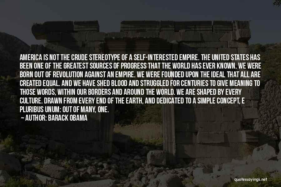 Barack Obama Quotes: America Is Not The Crude Stereotype Of A Self-interested Empire. The United States Has Been One Of The Greatest Sources