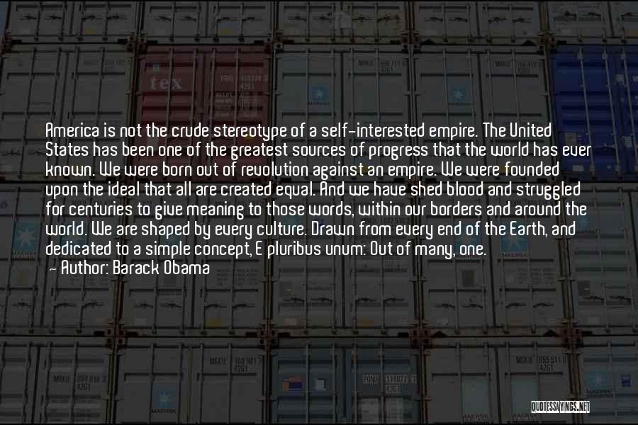 Barack Obama Quotes: America Is Not The Crude Stereotype Of A Self-interested Empire. The United States Has Been One Of The Greatest Sources