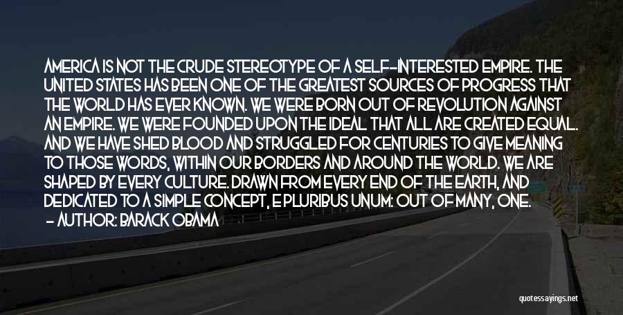 Barack Obama Quotes: America Is Not The Crude Stereotype Of A Self-interested Empire. The United States Has Been One Of The Greatest Sources