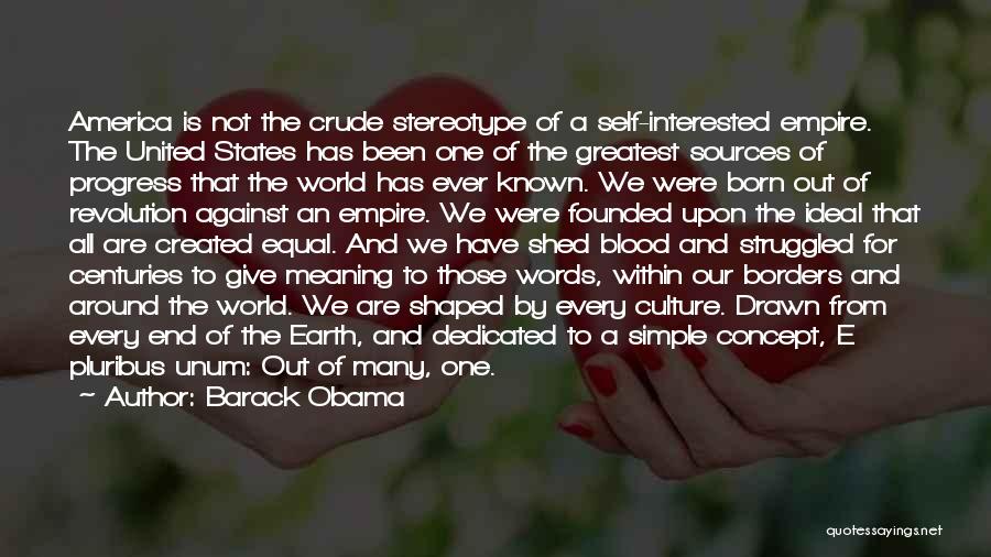 Barack Obama Quotes: America Is Not The Crude Stereotype Of A Self-interested Empire. The United States Has Been One Of The Greatest Sources
