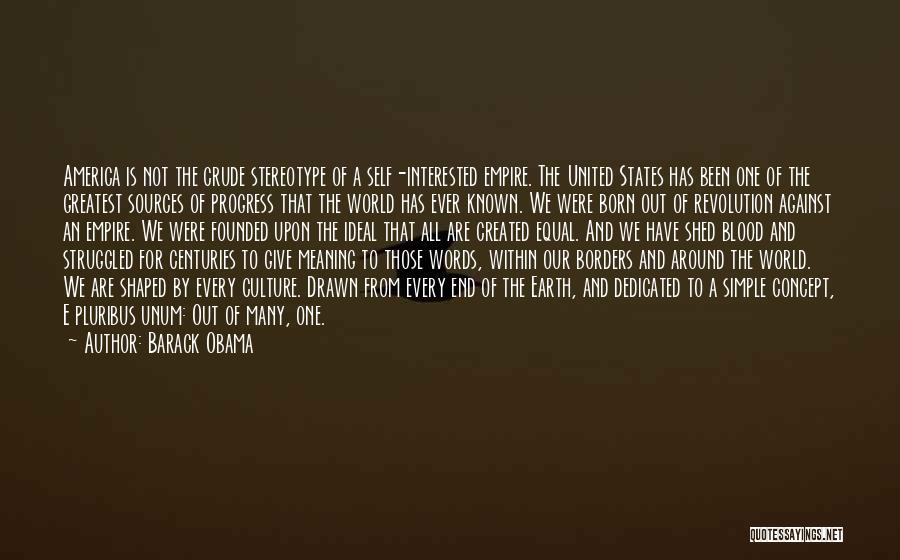 Barack Obama Quotes: America Is Not The Crude Stereotype Of A Self-interested Empire. The United States Has Been One Of The Greatest Sources