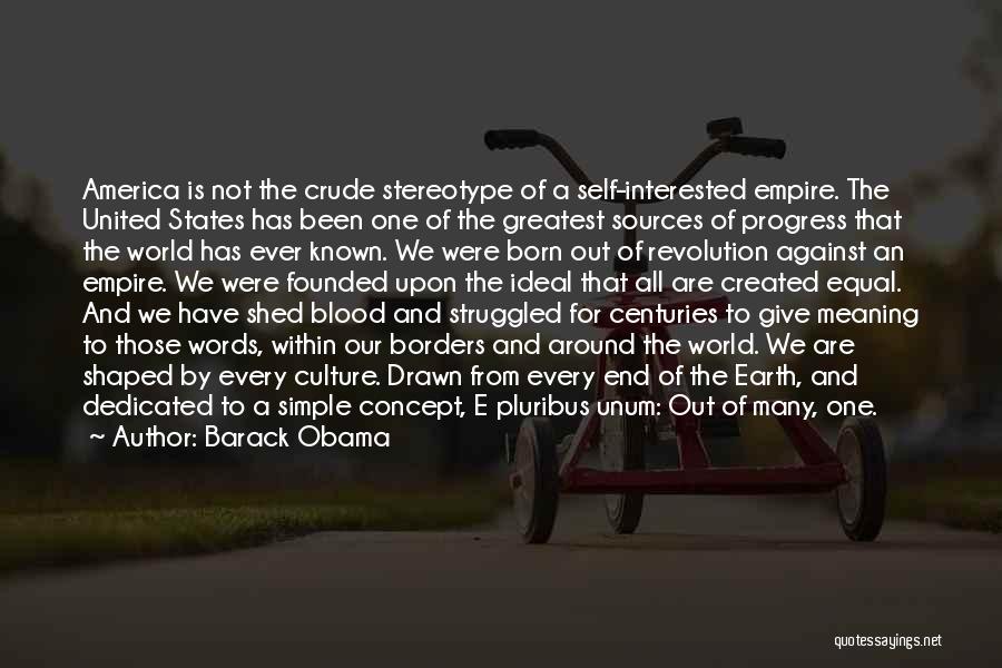 Barack Obama Quotes: America Is Not The Crude Stereotype Of A Self-interested Empire. The United States Has Been One Of The Greatest Sources