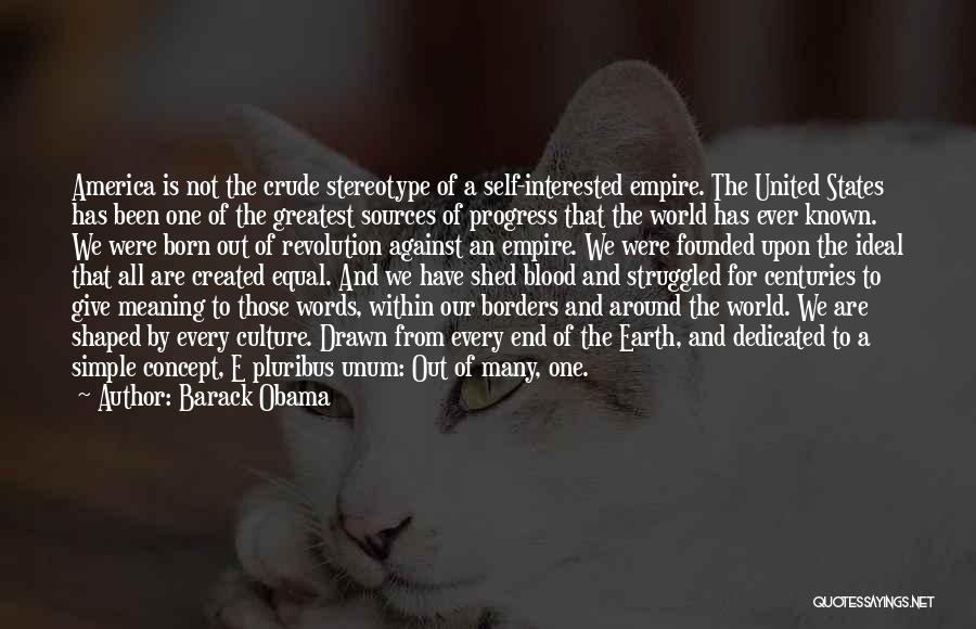 Barack Obama Quotes: America Is Not The Crude Stereotype Of A Self-interested Empire. The United States Has Been One Of The Greatest Sources