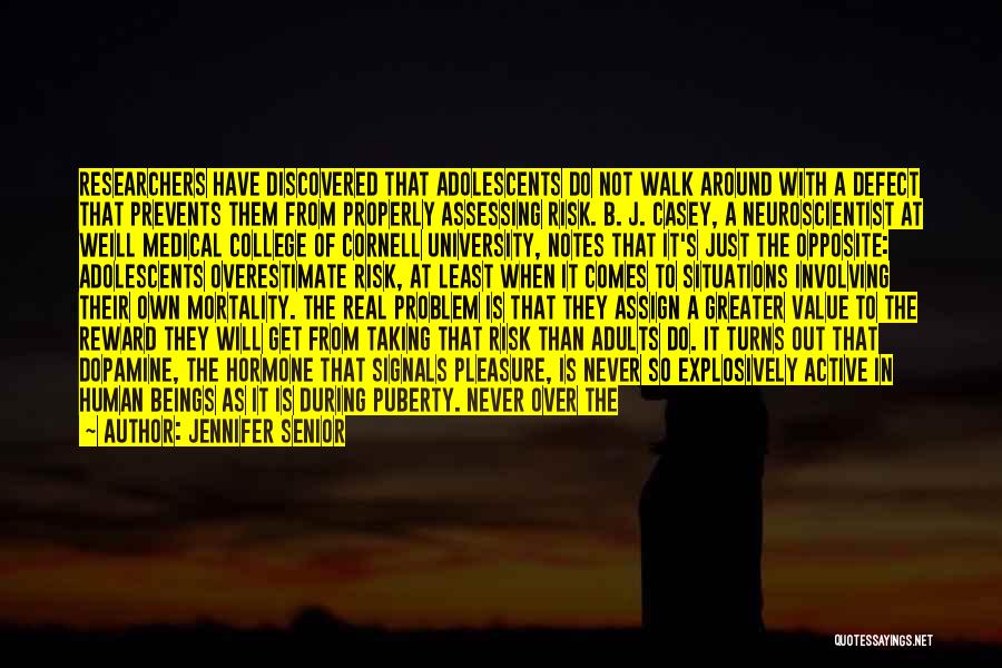 Jennifer Senior Quotes: Researchers Have Discovered That Adolescents Do Not Walk Around With A Defect That Prevents Them From Properly Assessing Risk. B.