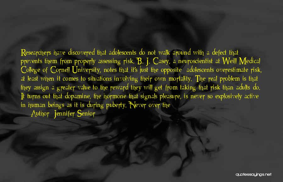 Jennifer Senior Quotes: Researchers Have Discovered That Adolescents Do Not Walk Around With A Defect That Prevents Them From Properly Assessing Risk. B.