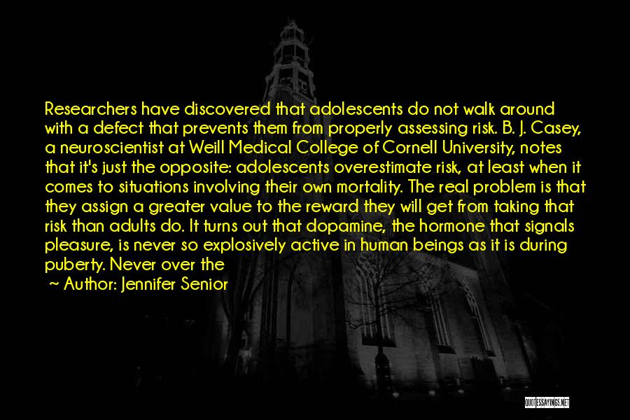 Jennifer Senior Quotes: Researchers Have Discovered That Adolescents Do Not Walk Around With A Defect That Prevents Them From Properly Assessing Risk. B.