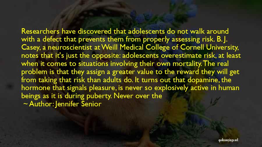 Jennifer Senior Quotes: Researchers Have Discovered That Adolescents Do Not Walk Around With A Defect That Prevents Them From Properly Assessing Risk. B.