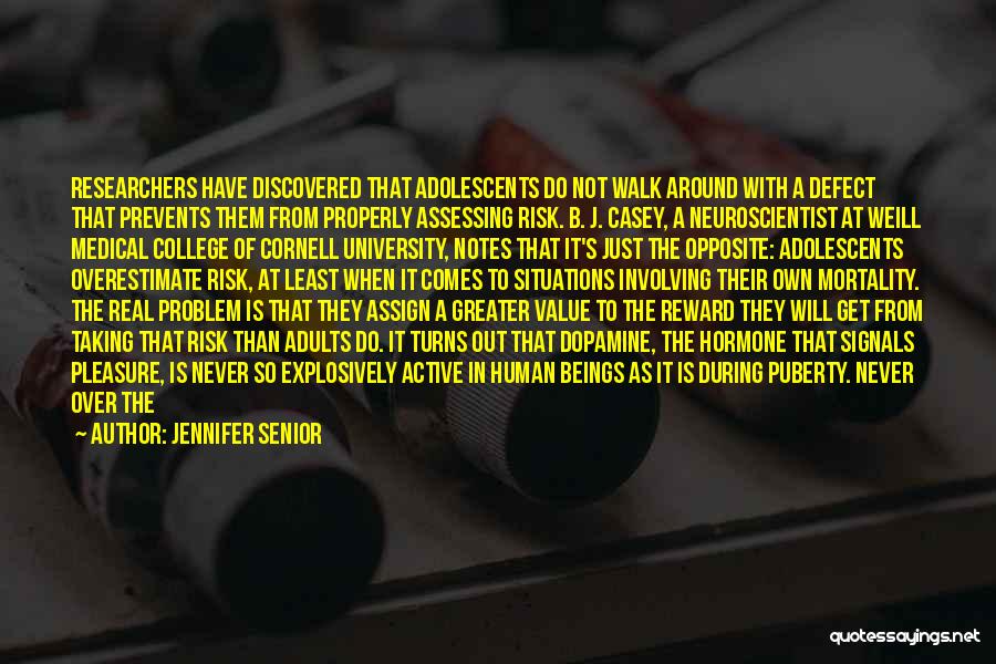 Jennifer Senior Quotes: Researchers Have Discovered That Adolescents Do Not Walk Around With A Defect That Prevents Them From Properly Assessing Risk. B.