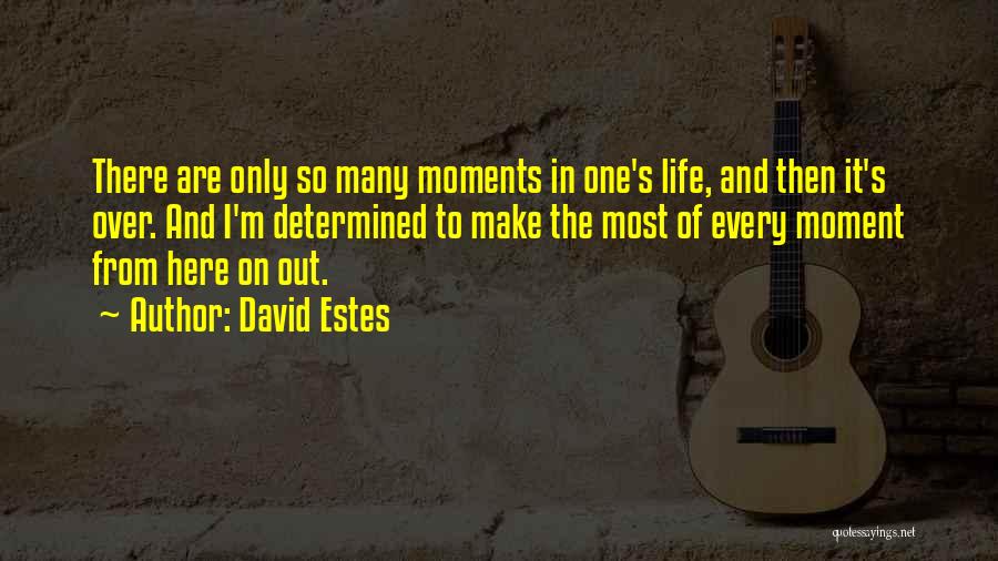 David Estes Quotes: There Are Only So Many Moments In One's Life, And Then It's Over. And I'm Determined To Make The Most