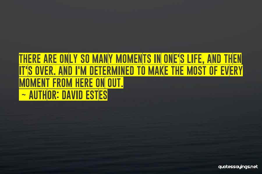 David Estes Quotes: There Are Only So Many Moments In One's Life, And Then It's Over. And I'm Determined To Make The Most