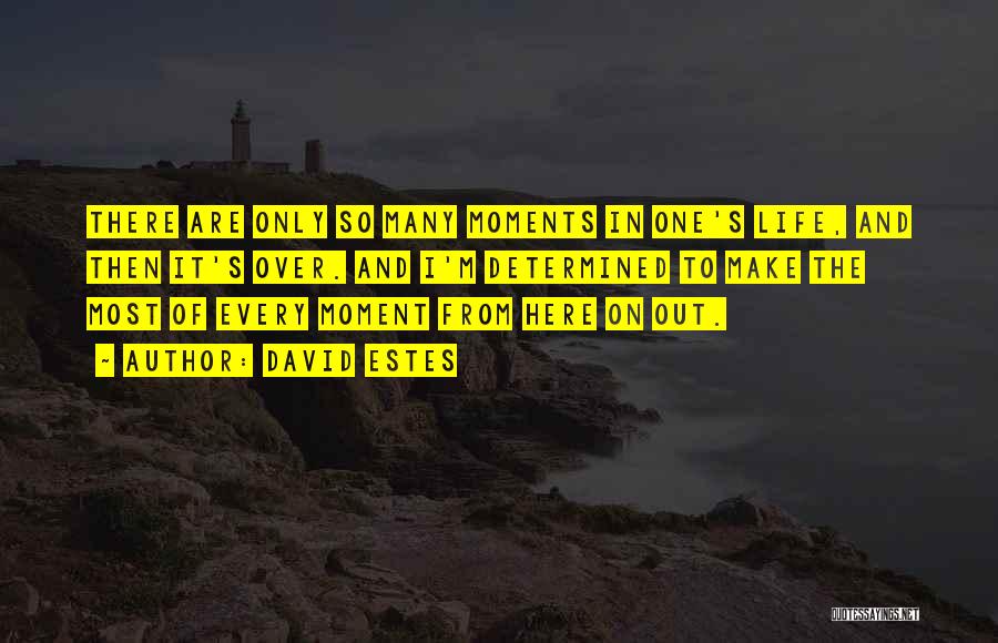 David Estes Quotes: There Are Only So Many Moments In One's Life, And Then It's Over. And I'm Determined To Make The Most