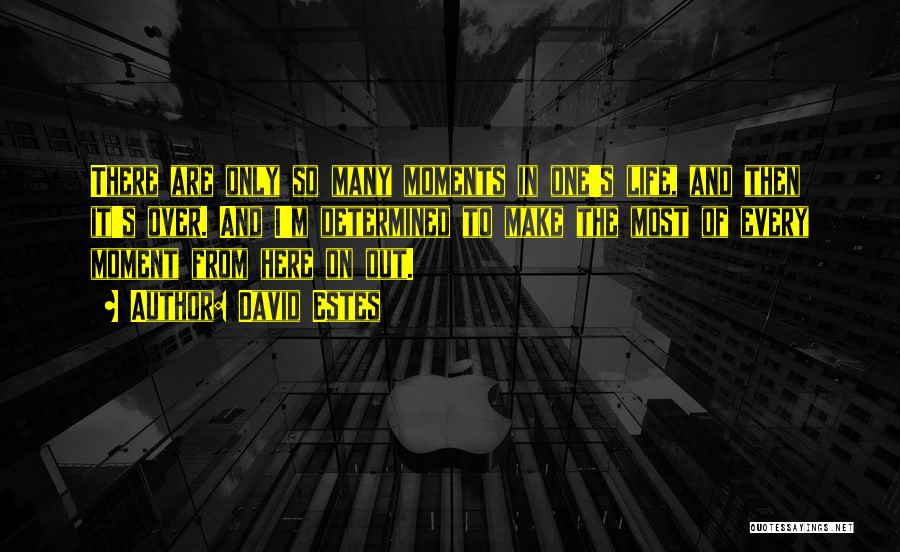 David Estes Quotes: There Are Only So Many Moments In One's Life, And Then It's Over. And I'm Determined To Make The Most