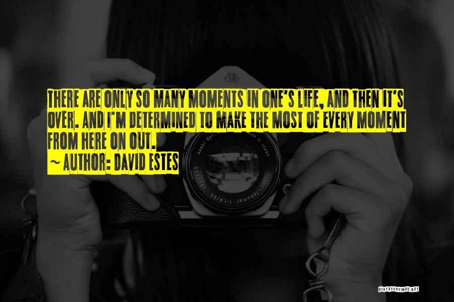 David Estes Quotes: There Are Only So Many Moments In One's Life, And Then It's Over. And I'm Determined To Make The Most