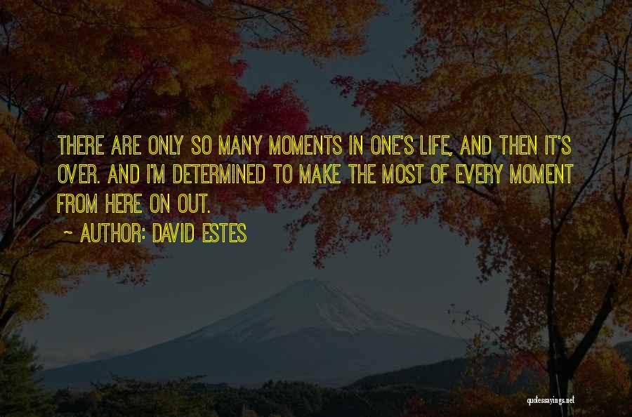 David Estes Quotes: There Are Only So Many Moments In One's Life, And Then It's Over. And I'm Determined To Make The Most