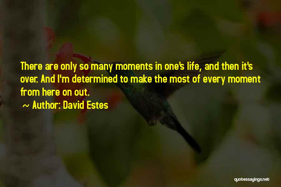 David Estes Quotes: There Are Only So Many Moments In One's Life, And Then It's Over. And I'm Determined To Make The Most