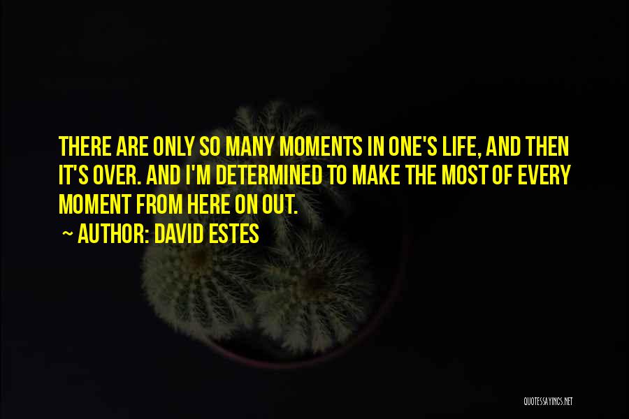 David Estes Quotes: There Are Only So Many Moments In One's Life, And Then It's Over. And I'm Determined To Make The Most