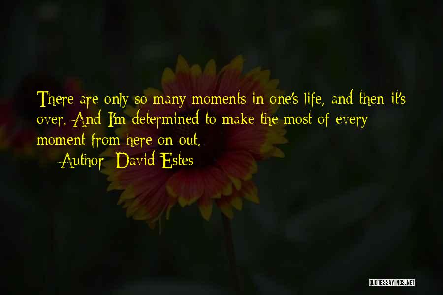 David Estes Quotes: There Are Only So Many Moments In One's Life, And Then It's Over. And I'm Determined To Make The Most