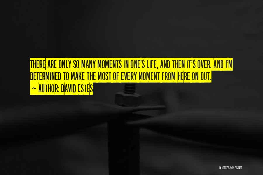 David Estes Quotes: There Are Only So Many Moments In One's Life, And Then It's Over. And I'm Determined To Make The Most