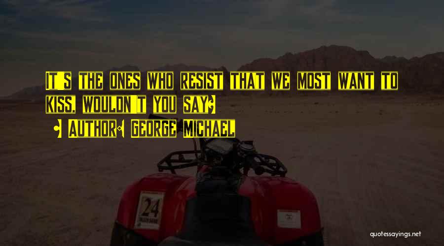 George Michael Quotes: It's The Ones Who Resist That We Most Want To Kiss, Wouldn't You Say?