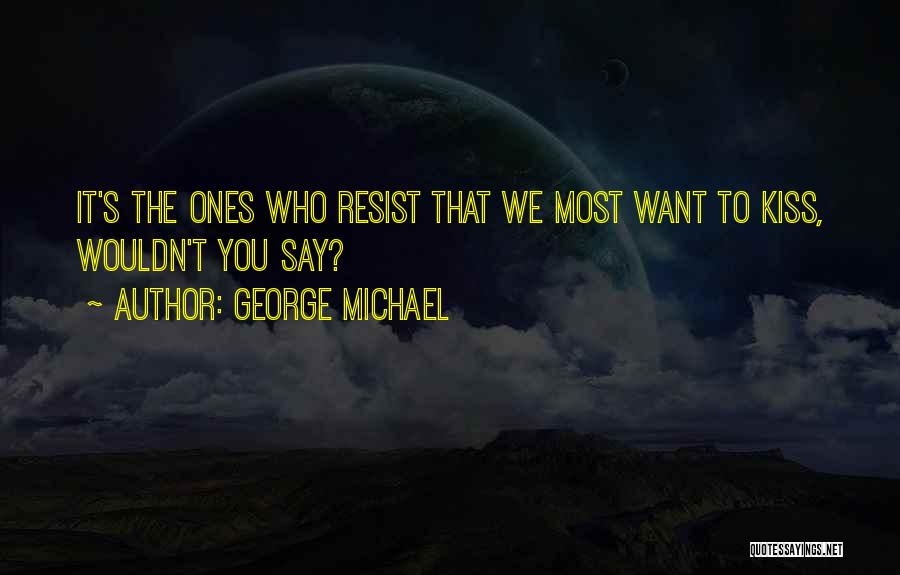George Michael Quotes: It's The Ones Who Resist That We Most Want To Kiss, Wouldn't You Say?