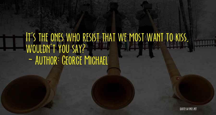 George Michael Quotes: It's The Ones Who Resist That We Most Want To Kiss, Wouldn't You Say?