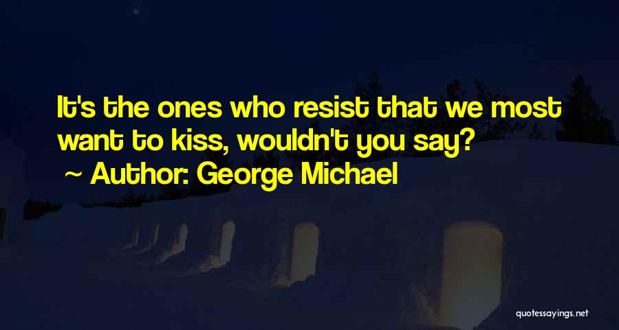 George Michael Quotes: It's The Ones Who Resist That We Most Want To Kiss, Wouldn't You Say?